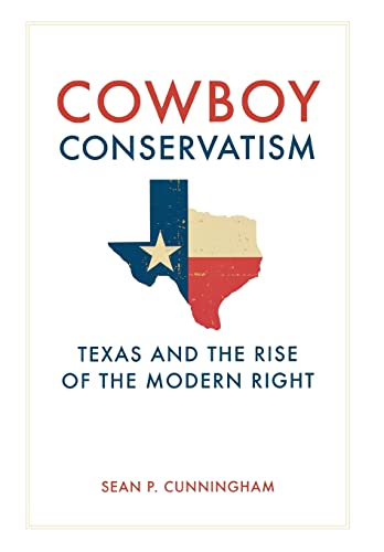 Cowboy Conservatism: Texas and the Rise of the Modern Right (New Directions In Southern History)
