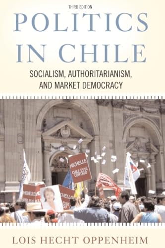 Politics In Chile: Socialism, Authoritarianism, and Market Democracy