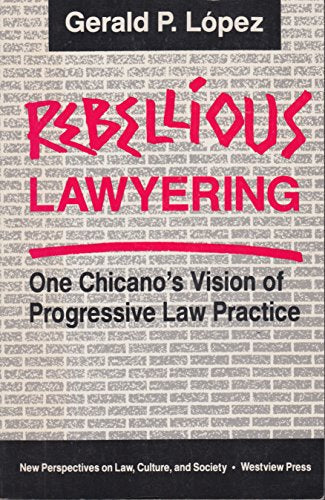 Rebellious Lawyering: One Chicano's Vision Of Progressive Law Practice (New Perspectives on Law, Culture, and Society)
