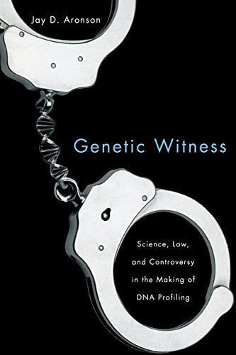 Genetic Witness: Science, Law, and Controversy in the Making of DNA Profiling
