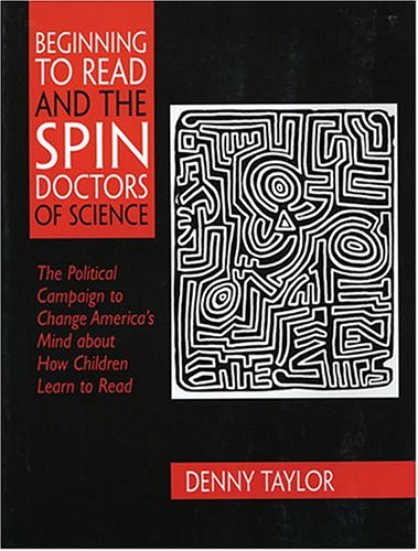 Beginning to Read and the Spin Doctors of Science: The Political Campaign to Change America's Mind About How Children Learn to Read