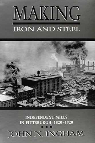MAKING IRON STEEL: INDEPENDENT MILLS IN PITTSBURGH, 1820-19 (HISTORICAL PERSP BUS ENTERPRIS)