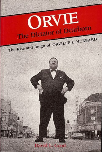 Orvie: The Dictator of Dearborn : The Rise and Reign of Orville L. Hubbard (Great Lakes Books)