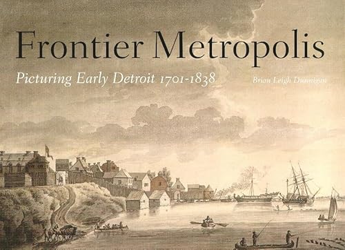 Frontier Metropolis: Picturing Early Detroit, 1701-1838 (Great Lakes Books)