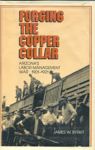 Forging the Copper Collar: Arizona's Labor-Management War of 1901 1921