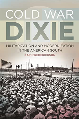 Cold War Dixie: Militarization and Modernization in the American South (Politics and Culture in the Twentieth-Century South)
