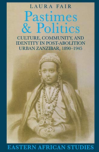 Pastimes and Politics: Culture, Community, and Identity in Post-Abolition Urban Zanzibar, 1890–1945 (Eastern African Studies)
