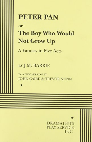 Peter Pan or the Boy Who Would Not Grow Up: A Fantasy in Five Acts (Acting Edition for Theater Productions)