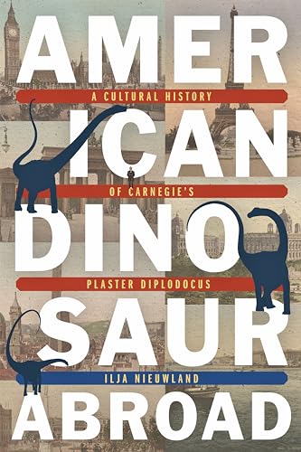American Dinosaur Abroad: A Cultural History of Carnegie's Plaster Diplodocus (Regional)