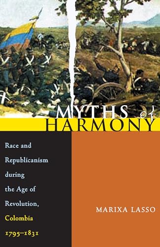 Myths of Harmony: Race and Republicanism during the Age of Revolution, Colombia, 1795-1831 (Pitt Latin American Series, 349)