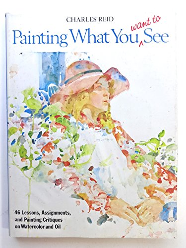 Painting What (You Want) to See: "Forty-Six Lessons, Assignments, and Painting Critiques on Watercolor and Oil
