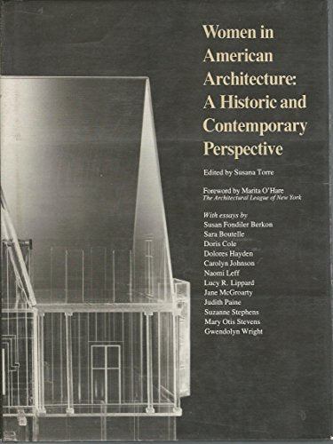 Women in American Architecture: A Historic and Contemporary Perspective : A Publication and Exhibition Organized by the Architectural League of New Y