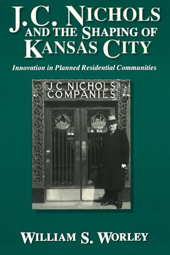 J. C. Nichols and the Shaping of Kansas City: Innovation in Planned Residential Communities (Volume 1)