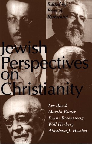 Jewish Perspectives on Christianity: Leo Baeck, Martin Buber, Franz Rosenzweig, Will Herberg, and Abraham J. Heschel