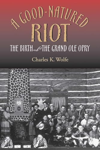 A Good-Natured Riot: The Birth of the Grand Ole Opry (Co-published with the Country Music Foundation Press)