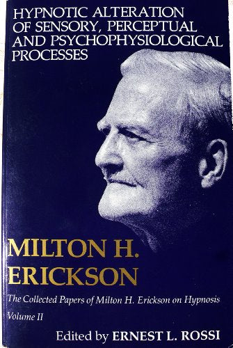 Hypnotic Alteration of Sensory, Perceptual and Psychophysical Processes (Collected Papers of Milton H. Erickson on Hypnosis)