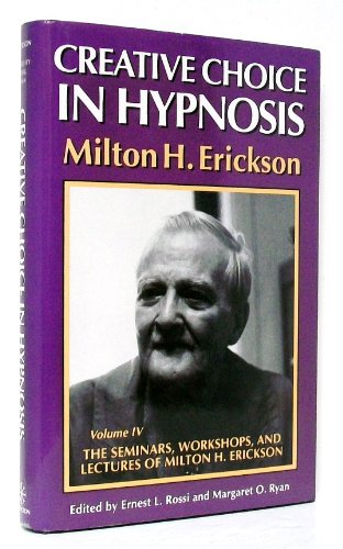 Creative Choice in Hypnosis (The Seminars, Workshops, and Lectures of Milton H. Erickson, Vol 4)
