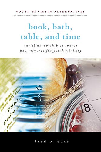 Book, Bath, Table, and Time: Christian Worship As Source and Resource for Youth Ministry (Youth Ministry Alternatives)