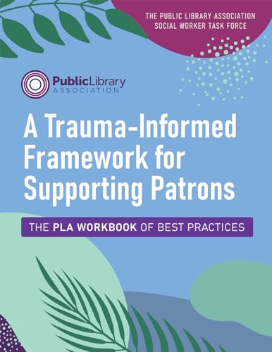 A Trauma-Informed Framework for Supporting Patrons: The PLA Workbook of Best Practices