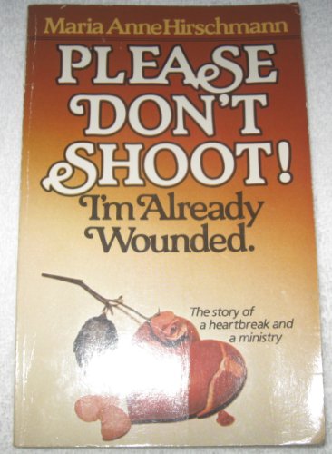 Please Don't Shoot! : I'm Already Wounded: The Story of A Heartbreak and A Ministry