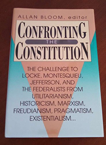 Confronting the Constitution: The Challenge to Locke, Montesquieu, Jefferson and the Federalists From Utilitarianism, Historicism, Marxism, Freudianism, Pragmatism, Existentialism
