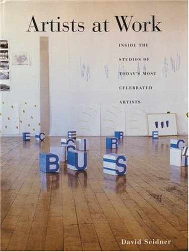Artists at Work: Inside the Studios of Today's Most Celebrated Artists