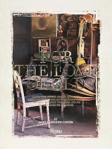 For the Love of Old: Living with Chipped, Frayed, Tarnished, Faded, Tattered, Worn and Weathered Things That Bring Comfort, Character and Joy to the Places We Call Home (Rizzoli Classics)
