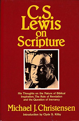 C. S. Lewis on Scripture: His Thoughts on the Nature of Biblcal Inspiration, The Role of Revelation and the Question of Inerrancy