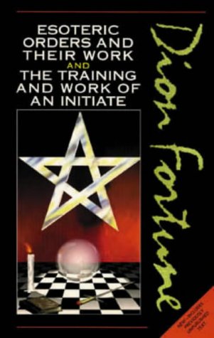 Dion Fortune's Esoteric Orders and Their Work and the Training and Work of the Initiate