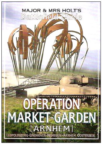 Major And Mrs Holt's Battlefield Guide To Operation Market Garden: Leopoldsville to Arnhem (Major and Mrs Holt's Battlefield Guides)