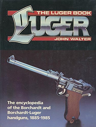 Luger Book: The Encyclopedia of the Borchardt and Borchardt-Luger Handguns, 1885-1985