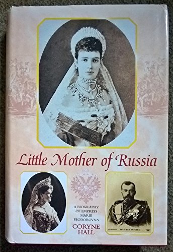Little Mother of Russia: A Biography of the Empress Marie Feodorovna (1847-1928)
