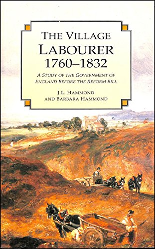 The Village Labourer: 1760-1832 : A Study in the Government of England Before the Reform Bill