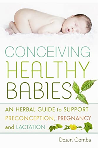 Conceiving Healthy Babies: An Herbal Guide to Support Preconception, Pregnancy and Lactation