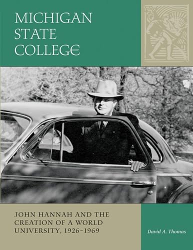 Michigan State College: John Hannah and the Creation of a World University, 1926-1969 (Vol. 2: MSU Sesquicentennial Series)