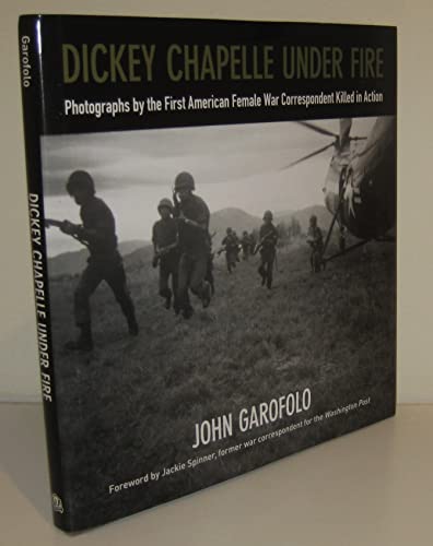 Dickey Chapelle Under Fire: Photographs by the Only American Female War Correspondent Killed in Action