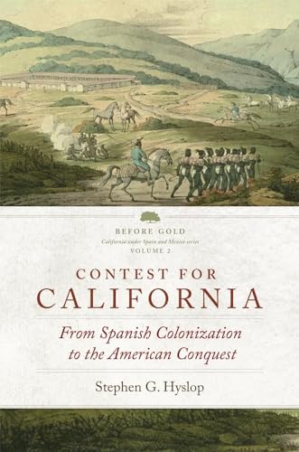 Contest for California: From Spanish Colonization to the American Conquest (Volume 2) (Before Gold: California under Spain and Mexico Series)