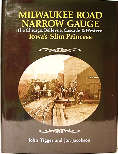 Milwaukee Road Narrow Gauge: The Chicago, Bellevue, Cascade, and Western - Iowa's Slim Princess