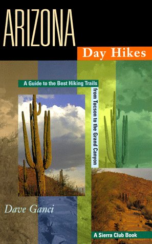 Arizona Day Hikes: A Guide to the Best Hiking Trails from Tucson to the Grand Canyon