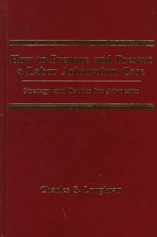 How to Prepare and Present a Labor Arbitration Case: Strategy and Tactics for Advocates