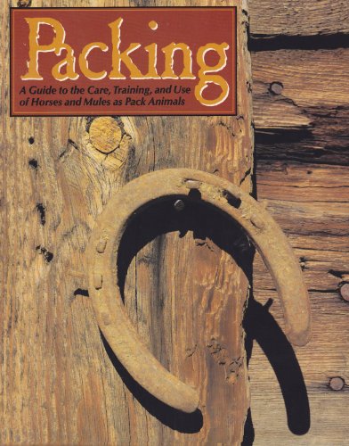 Packing: A Guide to the Care, Training and Use of Horses and Mules As Pack Animals