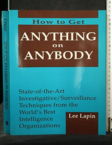 How to Get Anything on Anybody, Vol. 1: State of the Art Investigative Surveillance Techniques from the World's Best Intelligence Organizations