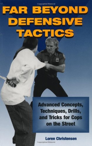 Far Beyond Defensive Tactics: Advanced Concepts, Techniques, Drills, and Tricks for Cops on the Street