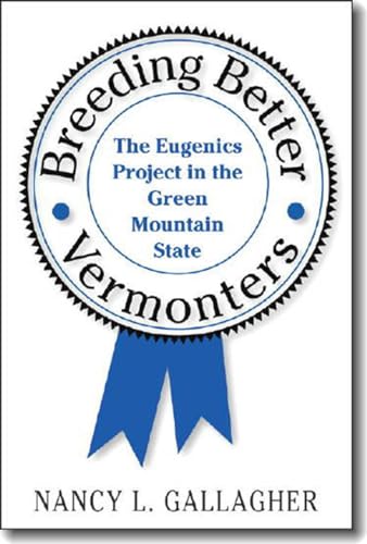 Breeding Better Vermonters: The Eugenics Project in the Green Mountain State (Revisiting New England: The New Regionalism)