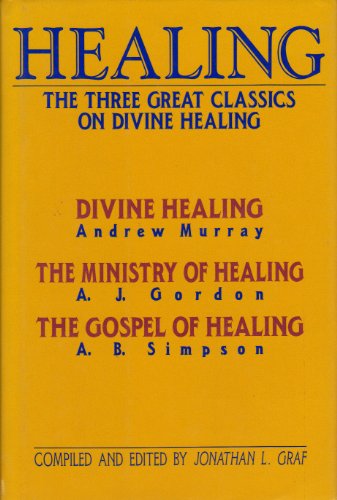 Healing: The Three Great Classics on Divine Healing : Divine Healing : The Ministry of Healing : The Gospel of Healing