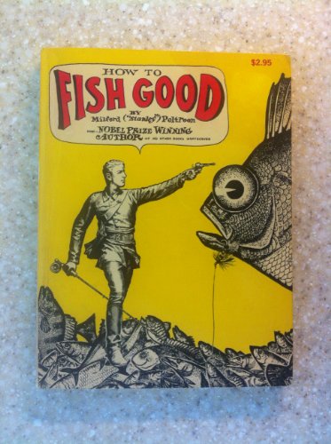 How to Fish Good (Fearless Facts About Lying, Cheating, Thieving, Poaching & other Ancient and Honorable Piscatorial Practices)