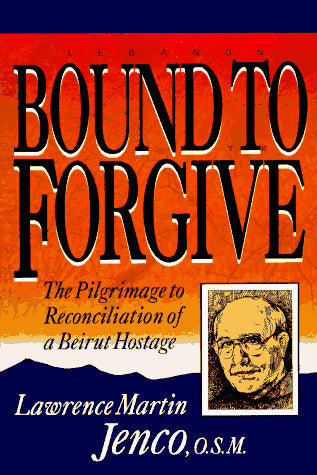 Bound To Forgive: The Pilgrimage to Reconciliation of a Beirut Hostage