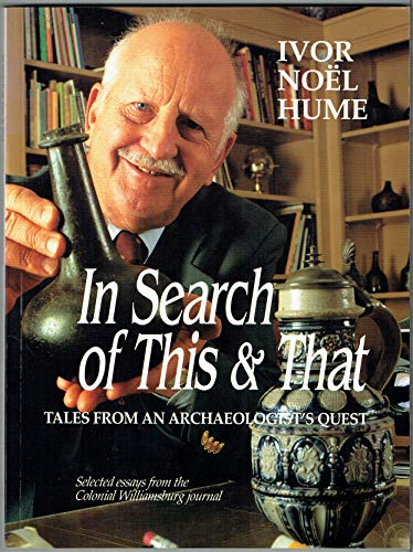 In Search of This & That: Tales from an Archaeologist's Quest : Selected Essays from the Colonial Williamsburg Journal