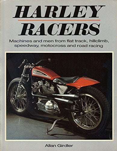 Harley Racers: Machines and Men from Flat Track, Hillclimb, Speedway, Motocross and Road Racing