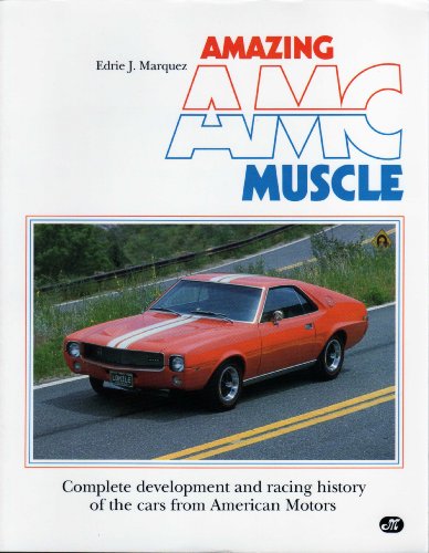Amazing Amc Muscle: Complete Development and Racing History of the Cars from American Motors